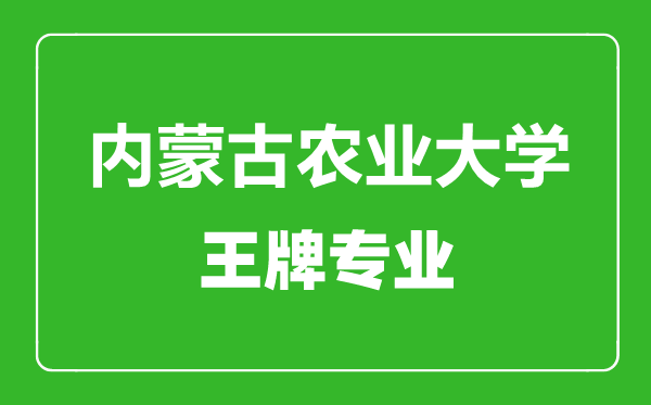 內(nèi)蒙古農(nóng)業(yè)大學(xué)王牌專業(yè)有哪些,內(nèi)蒙古農(nóng)業(yè)大學(xué)最好的專業(yè)是什么