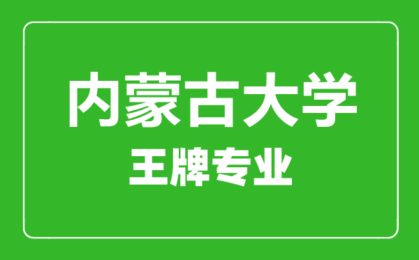 內蒙古大學王牌專業(yè)有哪些內蒙古大學最好的專業(yè)是什么