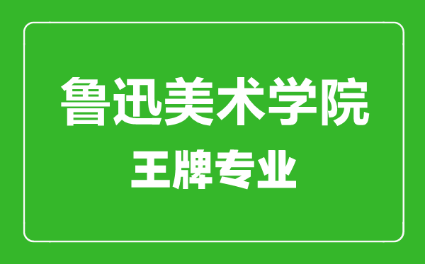 魯迅美術(shù)學院王牌專業(yè)有哪些,魯迅美術(shù)學院最好的專業(yè)是什么