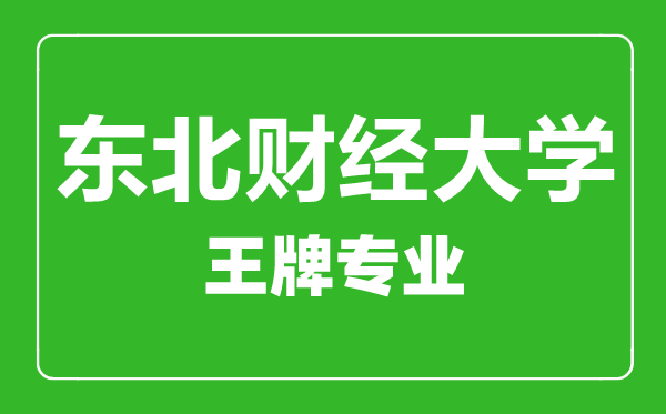 東北財(cái)經(jīng)大學(xué)王牌專業(yè)有哪些,東北財(cái)經(jīng)大學(xué)最好的專業(yè)是什么