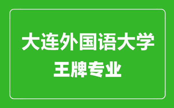 大連外國語大學(xué)王牌專業(yè)有哪些,大連外國語大學(xué)最好的專業(yè)是什么