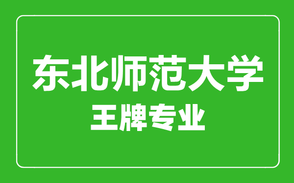東北師范大學王牌專業(yè)有哪些,東北師范大學最好的專業(yè)是什么