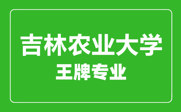 吉林農(nóng)業(yè)大學王牌專業(yè)有哪些,吉林農(nóng)業(yè)大學最好的專業(yè)是什么