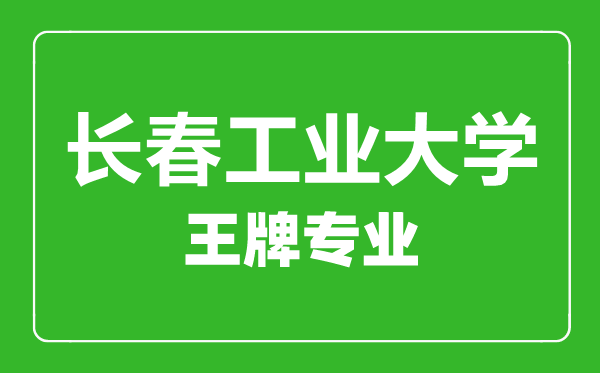 長(zhǎng)春工業(yè)大學(xué)王牌專業(yè)有哪些,長(zhǎng)春工業(yè)大學(xué)最好的專業(yè)是什么