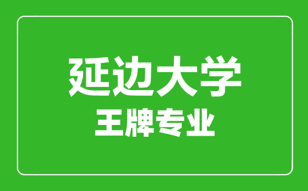延邊大學(xué)王牌專業(yè)有哪些,延邊大學(xué)最好的專業(yè)是什么