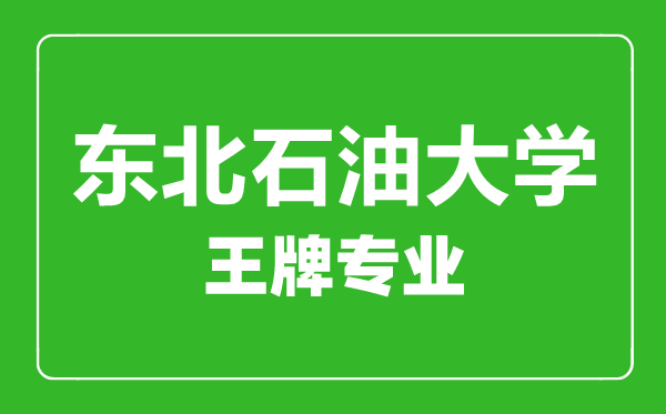 東北石油大學王牌專業(yè)有哪些,東北石油大學最好的專業(yè)是什么