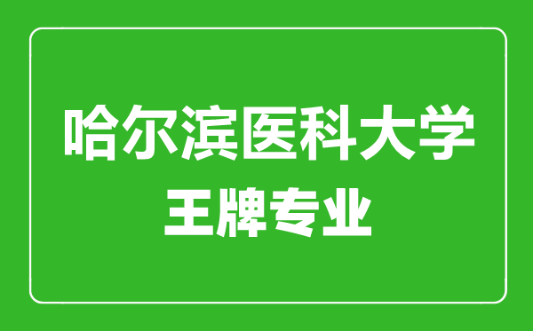 哈爾濱醫(yī)科大學(xué)王牌專業(yè)有哪些,哈爾濱醫(yī)科大學(xué)最好的專業(yè)是什么