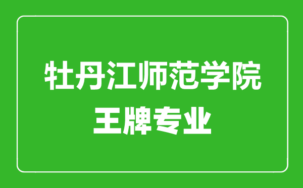牡丹江師范學(xué)院王牌專(zhuān)業(yè)有哪些,牡丹江師范學(xué)院最好的專(zhuān)業(yè)是什么