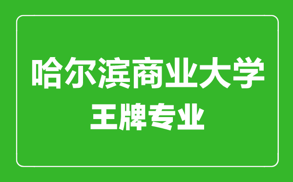哈爾濱商業(yè)大學王牌專業(yè)有哪些,哈爾濱商業(yè)大學最好的專業(yè)是什么