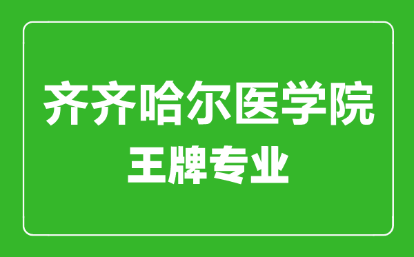 齊齊哈爾醫(yī)學(xué)院王牌專(zhuān)業(yè)有哪些,齊齊哈爾醫(yī)學(xué)院最好的專(zhuān)業(yè)是什么
