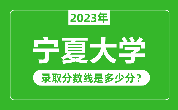 寧夏大學(xué)2023年錄取分?jǐn)?shù)線(xiàn)是多少分(含2021-2022歷年)