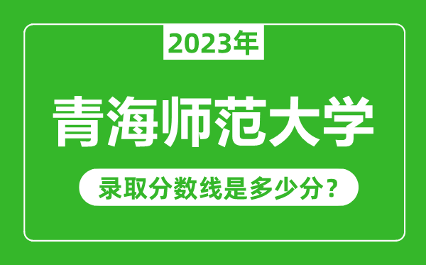 青海師范大學(xué)2023年錄取分?jǐn)?shù)線是多少分(含2021-2022歷年)