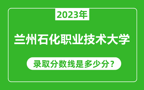 蘭州石化職業(yè)技術(shù)大學(xué)2023年錄取分數(shù)線是多少分(含2021-2022歷年)