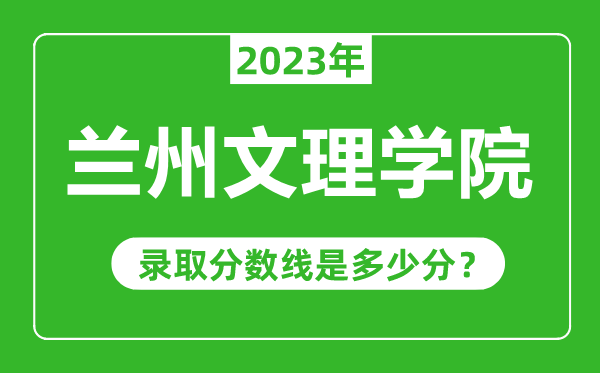 蘭州文理學(xué)院2023年錄取分?jǐn)?shù)線是多少分(含2021-2022歷年)
