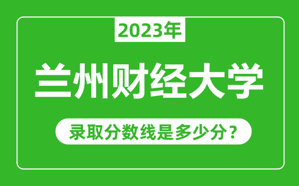 蘭州財經(jīng)大學(xué)2023年錄取分?jǐn)?shù)線是多少分(含2021-2022歷年)