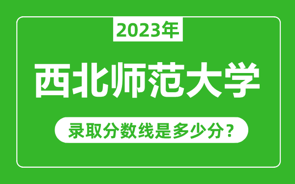 西北師范大學(xué)2023年錄取分?jǐn)?shù)線是多少分(含2021-2022歷年)