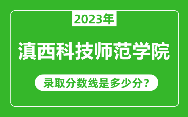 滇西科技師范學(xué)院2023年錄取分?jǐn)?shù)線是多少分(含2021-2022歷年)