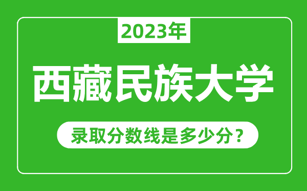 西藏民族大學(xué)2023年錄取分數(shù)線是多少分(含2021-2022歷年)