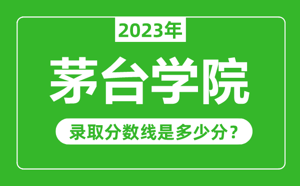 茅臺(tái)學(xué)院2023年錄取分?jǐn)?shù)線是多少分(含2021-2022歷年)