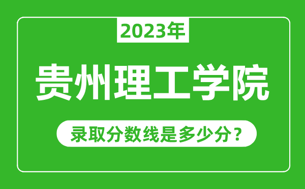 貴州理工學(xué)院2023年錄取分?jǐn)?shù)線是多少分(含2021-2022歷年)
