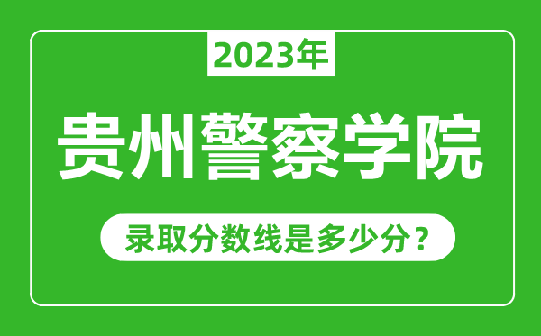 貴州警察學(xué)院2023年錄取分?jǐn)?shù)線(xiàn)是多少分(含2021-2022歷年)