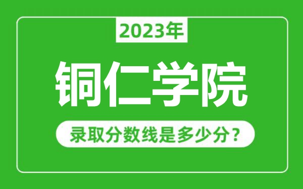 銅仁學(xué)院2023年錄取分?jǐn)?shù)線是多少分（含2021-2022歷年）