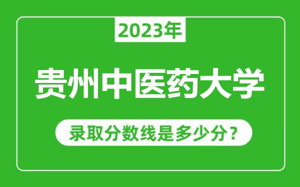 貴州中醫(yī)藥大學(xué)2023年錄取分數(shù)線是多少分(含2021-2022歷年)
