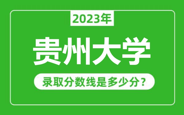 貴州大學2023年錄取分數(shù)線是多少分(含2021-2022歷年)