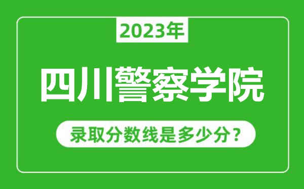 四川警察學院2023年錄取分數(shù)線是多少分(含2021-2022歷年)