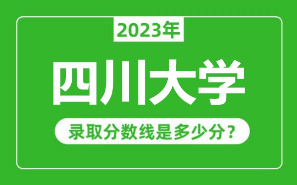 四川大學2023年錄取分數線是多少分(含2021-2022歷年)