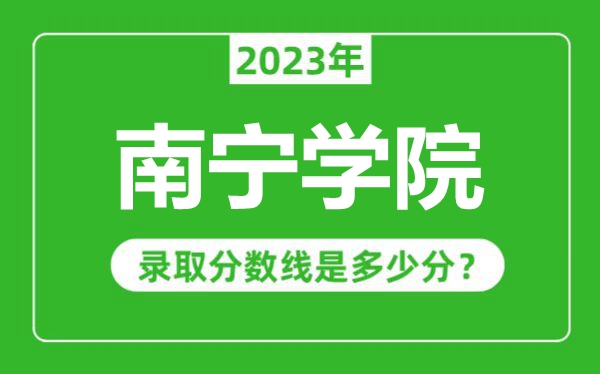 南寧學(xué)院2023年錄取分?jǐn)?shù)線是多少分(含2021-2022歷年)