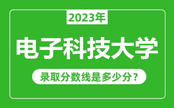 電子科技大學(xué)2023年錄取分?jǐn)?shù)線是多少分（含2021-2022歷年）