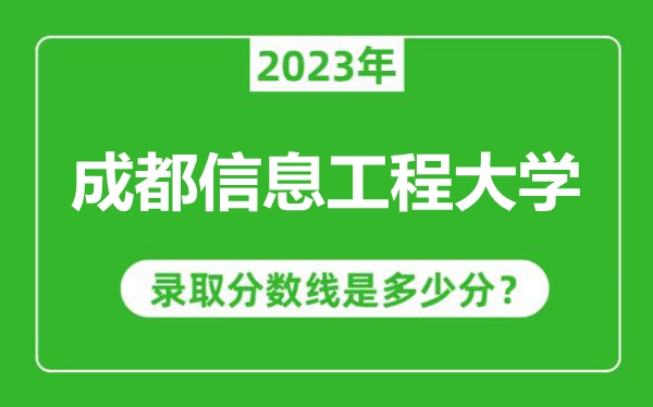 成都信息工程大學2023年錄取分數(shù)線是多少分(含2021-2022歷年)