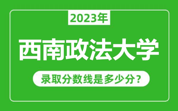 西南政法大學2023年錄取分數(shù)線是多少分(含2021-2022歷年)