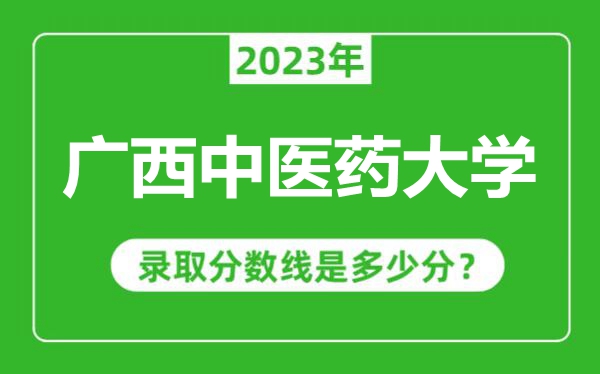 廣西中醫(yī)藥大學2023年錄取分數(shù)線是多少分(含2021-2022歷年)
