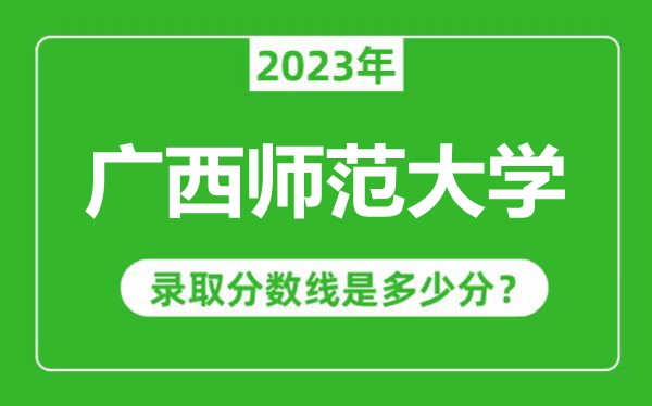 廣西師范大學(xué)2023年錄取分?jǐn)?shù)線是多少分(含2021-2022歷年)