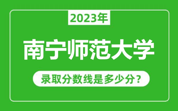 南寧師范大學2023年錄取分數(shù)線是多少分(含2021-2022歷年)
