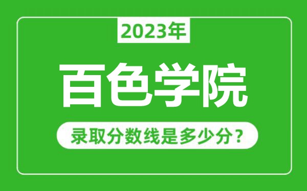百色學(xué)院2023年錄取分?jǐn)?shù)線是多少分(含2021-2022歷年)