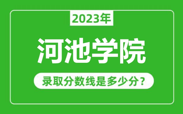 河池學(xué)院2023年錄取分?jǐn)?shù)線是多少分(含2021-2022歷年)