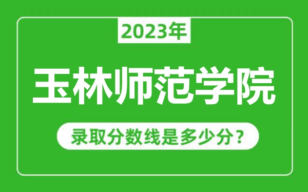 玉林師范學院2023年錄取分數(shù)線是多少分(含2021-2022歷年)