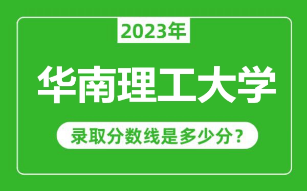 華南理工大學2023年錄取分數線是多少分(含2021-2022歷年)