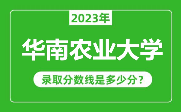 華南農(nóng)業(yè)大學2023年錄取分數(shù)線是多少分(含2021-2022歷年)