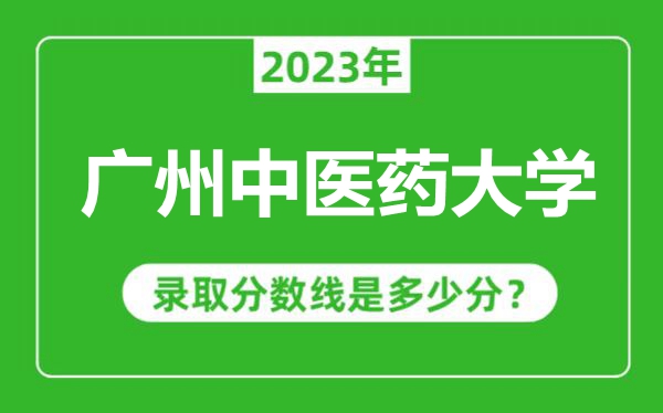 廣州中醫(yī)藥大學(xué)2023年錄取分?jǐn)?shù)線是多少分(含2021-2022歷年)