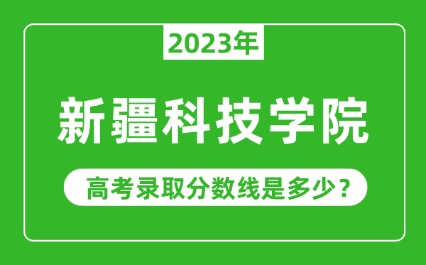 2023年新疆科技學院高考錄取分數線是多少(含2021-2022歷年)