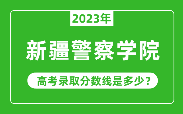 2023年新疆警察學院高考錄取分數(shù)線是多少(含2021-2022歷年)