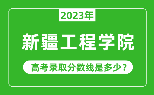 2023年新疆工程學(xué)院高考錄取分?jǐn)?shù)線是多少(含2021-2022歷年)
