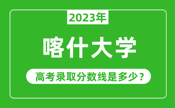 喀什大學(xué)2023年錄取分?jǐn)?shù)線是多少分(含2021-2022歷年)