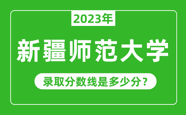 新疆師范大學(xué)2023年錄取分?jǐn)?shù)線是多少分(含2021-2022歷年)