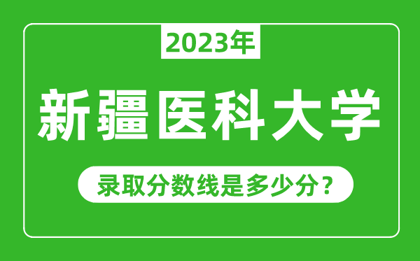 新疆醫(yī)科大學(xué)2023年錄取分?jǐn)?shù)線是多少分(含2021-2022歷年)