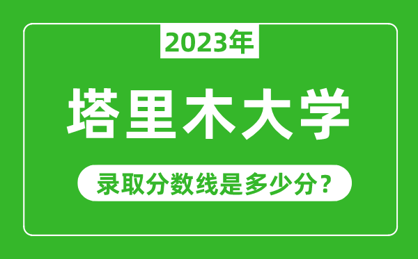 塔里木大學(xué)2023年錄取分?jǐn)?shù)線是多少分(含2021-2022歷年)